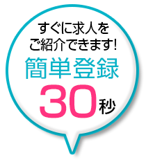 すぐに求人をご紹介できます。簡単登録３０秒